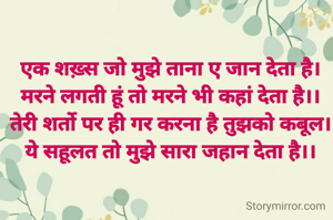 एक शख़्स जो मुझे ताना ए जान देता है।
मरने लगती हूं तो मरने भी कहां देता है।।
तेरी शर्तो पर ही गर करना है तुझको कबूल।
ये सहूलत तो मुझे सारा जहान देता है।।