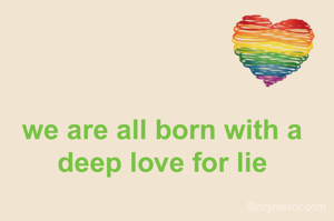 we are all born with a deep love for lie