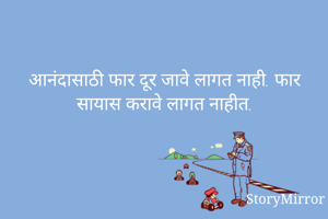 आनंदासाठी फार दूर जावे लागत नाही. फार सायास करावे लागत नाहीत.