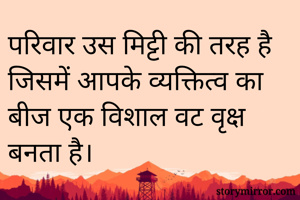 परिवार उस मिट्टी की तरह है जिसमें आपके व्यक्तित्व का बीज एक विशाल वट वृक्ष बनता है।