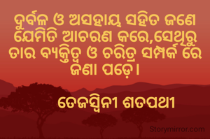 ଦୁର୍ବଳ ଓ ଅସହାୟ ସହିତ ଜଣେ ଯେମିତି ଆଚରଣ କରେ,ସେଥିରୁ ତାର ବ୍ୟକ୍ତିତ୍ଵ ଓ ଚରିତ୍ର ସମ୍ପର୍କ ରେ ଜଣା ପଡ଼େ।

     ତେଜସ୍ଵିନୀ ଶତପଥୀ
