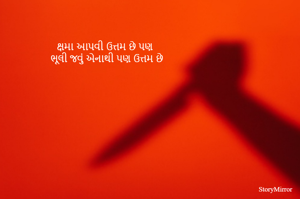 ક્ષમા આપવી ઉત્તમ છે પણ
ભૂલી જવું એનાથી પણ ઉત્તમ છે