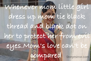 Whenever mom little girl dress up mom tie black thread and black dot on her to protect her from evil eyes.Mom's love can't be compared 