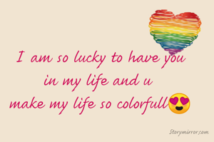 I am so lucky to have you
in my life and u 
make my life so colorfull😍