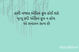 હસી મજાક એપ્રિલ ફૂલ હોઈ શકે. 
મૃત્યુ કદી એપ્રિલ ફૂલ ન હોય. 
 એ સનાતન સત્ય છે. 