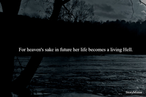 For heaven's sake in future her life becomes a Hell. 