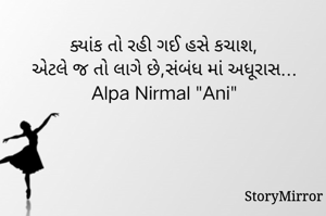 ક્યાંક તો રહી ગઈ હસે કચાશ,
એટલે જ તો લાગે છે,સંબંધ માં અધૂરાસ...
Alpa Nirmal "Ani"