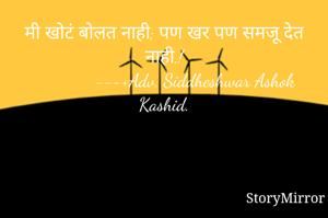 मी खोटं बोलत नाही; पण खर पण समजू देत नाही.!
             ---+Adv. Siddheshwar Ashok Kashid.
