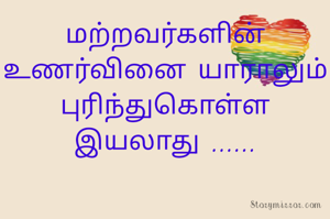 மற்றவர்களின்  உணர்வினை யாராலும் புரிந்துகொள்ள இயலாது ......