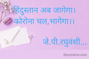 हिंदुस्तान अब जागेगा।
कोरोना चल,भागेगा।।

                    जे.पी.रघुवंशी...