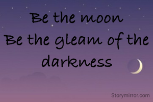 Be the moon
Be the gleam of the darkness