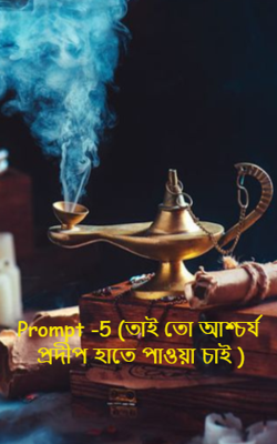 Prompt -5 (তাই তো আশ্চর্য প্রদীপ হাতে পাওয়া চাই )
