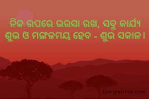 ନିଜ ଉପରେ ଭରସା ରଖ, ସବୁ କାର୍ଯ୍ୟ ଶୁଭ ଓ ମଙ୍ଗଳମୟ ହେବ - ଶୁଭ ସକାଳ।