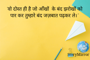 "वो दोस्त ही है जो आँखों  के बंद झरोखों को पार कर तुम्हारे बंद जज़बात पढ़कर ले।"