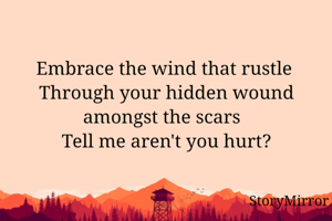 Embrace the wind that rustle 
Through your hidden wound amongst the scars  
Tell me aren't you hurt?