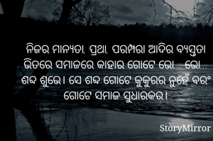 ନିଜର ମାନ୍ୟତା, ପ୍ରଥା, ପରମ୍ପରା ଆଦିର ବ୍ୟସ୍ତତା ଭିତରେ ସମାଜରେ କାହାର ଗୋଟେ ଭୋ... ଭୋ... ଶବ୍ଦ ଶୁଭେ। ସେ ଶବ୍ଦ ଗୋଟେ କୁକୁରର ନୁହେଁ ବରଂ ଗୋଟେ ସମାଜ ସୁଧାରକର।