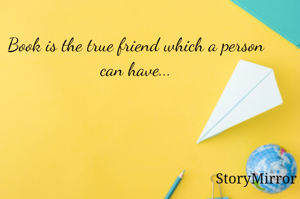 Book is the true friend which a person can have...
