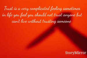 Trust is a very complicated feeling sometimes in life you feel you should not trust anyone but can't live without trusting someone 