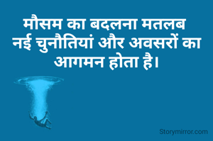 मौसम का बदलना मतलब 
नई चुनौतियां और अवसरों का आगमन होता है।