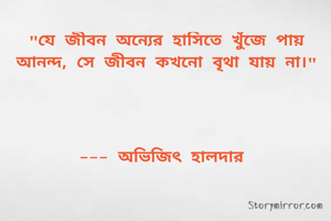 "যে জীবন অন্যের হাসিতে খুঁজে পায় আনন্দ, সে জীবন কখনো বৃথা যায় না।"




--- অভিজিৎ হালদার 