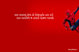 નામ કમાવવું હોય તો નિષ્ઠાપૂર્વક કામ કરો
નામ આપમેળે જ તમારી પાછળ આવશે