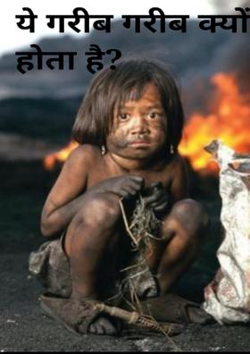 ये गरीब गरीब क्यों होता है ?