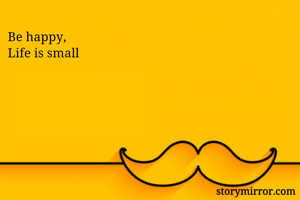Be happy,
Life is small