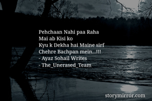 Pehchaan Nahi paa Raha 
Mai ab Kisi ko 
Kyu k Dekha hai Maine sirf 
Chehre Bachpan mein...!!!
- Ayaz Sohail Writes 
- The_Unerased_Team 