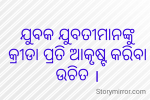 ଯୁବକ ଯୁବତୀମାନଙ୍କୁ କ୍ରୀଡା ପ୍ରତି ଆକୃଷ୍ଟ କରିବା ଉଚିତ ।