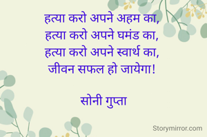 हत्या करो अपने अहम का, 
हत्या करो अपने घमंड का, 
हत्या करो अपने स्वार्थ का, 
जीवन सफल हो जायेगा! 

सोनी गुप्ता