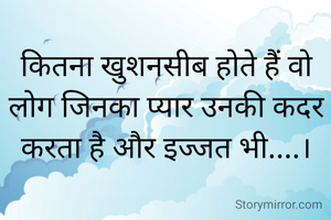 कितना खुशनसीब होते हैं वो लोग जिनका प्यार उनकी कदर करता है और इज्जत भी....।