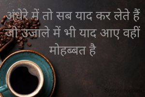 अंधेरे में तो सब याद कर लेते हैं
जो उजाले में भी याद आए वहीं मोहब्बत है