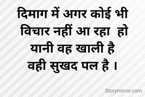 दिमाग में अगर कोई भी
 विचार नहीं आ रहा  हो
 यानी वह खाली है 
वही सुखद पल है ।