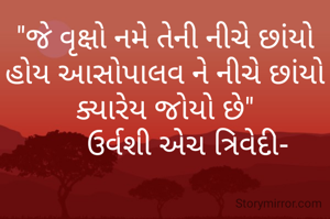 "જે વૃક્ષો નમે તેની નીચે છાંયો હોય આસોપાલવ ને નીચે છાંયો ક્યારેય જોયો છે"
      ઉર્વશી એચ ત્રિવેદી-