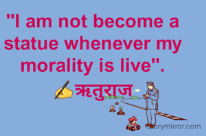 "I am not become a statue whenever my morality is live".
✍ऋतुराज