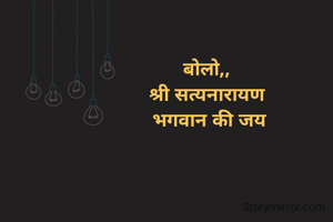 बोलो,, 
श्री सत्यनारायण 
भगवान की जय
