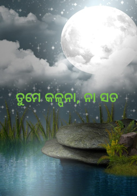 ତୁମେ କଳ୍ପନା, ନା ସତ