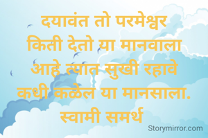 दयावंत तो परमेश्वर
किती देतो या मानवाला
आहे त्यात सुखी रहावे
कधी कळेल या मानसाला.
स्वामी समर्थ 