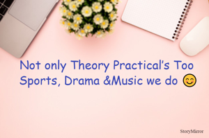 Not only Theory Practical’s Too 
Sports, Drama &Music we do 😊
