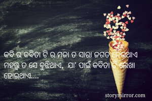 କବି ର କବିତା ଟି ର ମଜା ତ ସାରା ଜଗତ ନେଉଥାଏ
ମହତ୍ତ୍ୱ ତ ସେ ବୁଝିଥାଏ,  ଯା' ପାଇଁ କବିତା ଟି ଲେଖା ହୋଇଥାଏ....