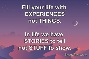 Fill your life with 
EXPERIENCES
not THINGS.

In life we have 
STORIES to tell
not STUFF to show.
