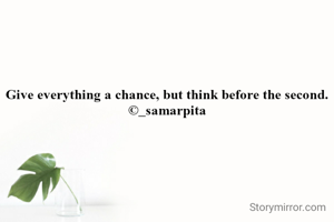 Give everything a chance, but think before the second.
©_samarpita
