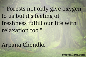 "  Forests not only give oxygen to us but it's feeling of freshness fulfill our life with relaxation too "

Arpana Chendke 

