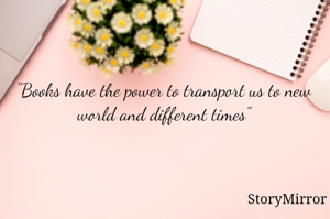"Books have the power to transport us to new world and different times"