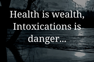 Health is wealth, Intoxications is danger...