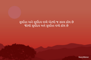 સુર્યાસ્ત અને સૂર્યોદય વચ્ચે એટલો જ સમય હોય છે
જેટલો સૂર્યોદય અને સુર્યાસ્ત વચ્ચે હોય છે