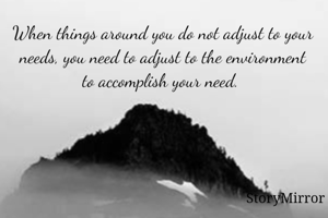 When things around you do not adjust to your needs, you need to adjust to the environment to accomplish your need. 
