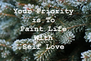 Your Priority 
is To 
Paint Life 
With 
Self Love 