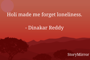 Holi made me forget loneliness.

- Dinakar Reddy