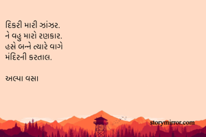 દિકરી મારી ઝાંઝર.
ને વહુ મારો રણકાર.
હસે બન્ને ત્યારે વાગે
મંદિરની કરતાલ. 

અલ્પા વસા